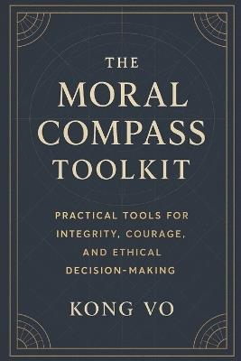 The Moral Compass Toolkit: Practical Tools for Integrity, Courage, and Ethical Decision-Making - Kong Vo - cover