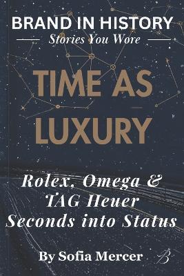 Time as Luxury: Rolex, Omega & TAG Heuer: Seconds into Status - Sofia Mercer - cover