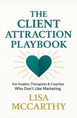 The Client Attraction Playbook: For Healers, Therapists & Coaches Who Don't Like Marketing - Lisa McCarthy - cover