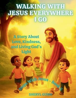 Walking with Jesus Everywhere I Go: A Story About Love, Kindness, and Living God's Light - Sheryl Guido - cover