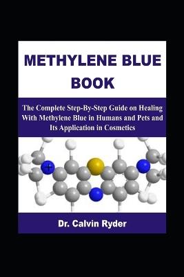 Methylene Blue Book: The Complete Step-By-Step Guide on Healing With Methylene Blue in Humans and Pets and Its Application in Cosmetics - Calvin Ryder - cover