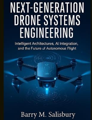 Next-Generation Drone Systems Engineering: Intelligent Architectures, AI Integration, and the Future of Autonomous Flight - Barry M Salisbury - cover