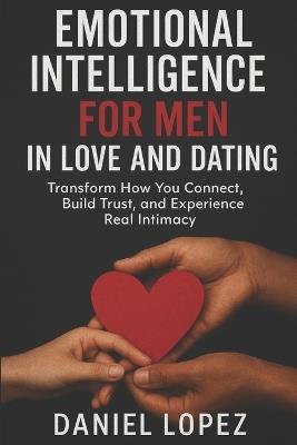 Emotional Intelligence for Men in Love and Dating: Transform How You Connect, Build Trust, and Experience Real Intimacy - Daniel Lopez - cover