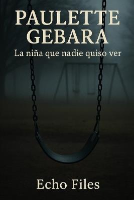 Paulette Gebara: La niña que nadie quiso ver - Echo Files - cover