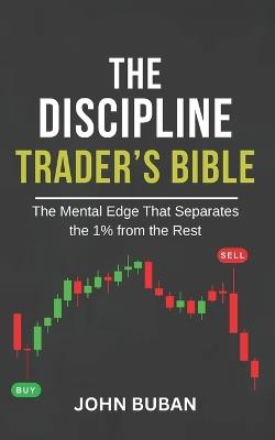 The Discipline Trader's Bible: The Mental Edge That Separates the 1% from the Rest - John Buban - cover