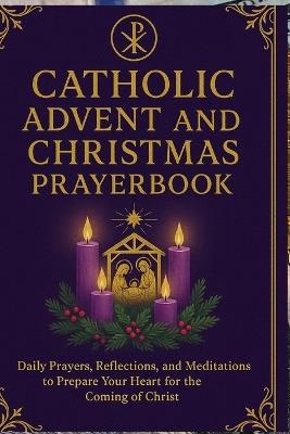 Catholic Advent and Christmas Prayer book: Daily Prayers, Reflections, and Meditations to Prepare Your Heart for the Coming of Christ - Elizabeth Knowles - cover