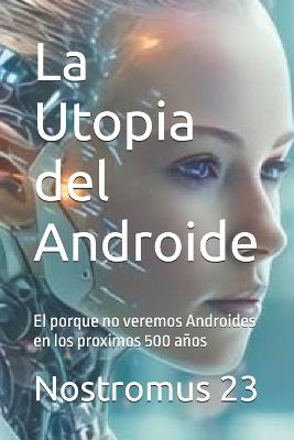La Utopia del Androide: El porque no veremos Androides en los proximos 500 años - Nostromus 23 - cover