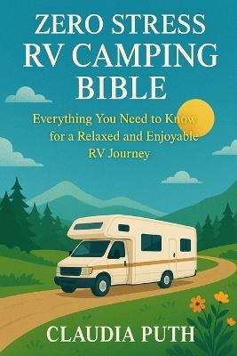 Zero Stress RV Camping Bible: Everything You Need to Know for a Relaxed and Enjoyable RV Journey - Claudia Puth - cover