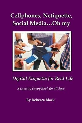Cellphones, Netiquette, Social Media...Oh my: Digital Etiquette for Real Life - Rebecca Black Ca - cover