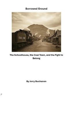 Borrowed Ground: The Schoolhouse, the Coal Town, and the Fight to Belong - Jerry Buchanan - cover