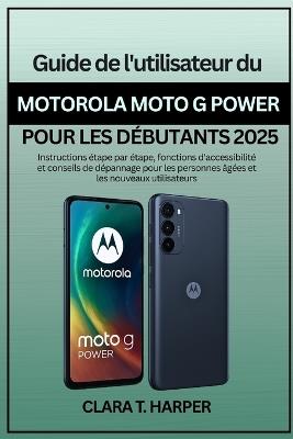 Guide de l'utilisateur du Motorola Moto G Power pour les débutants 2025 - Clara T Harper - cover