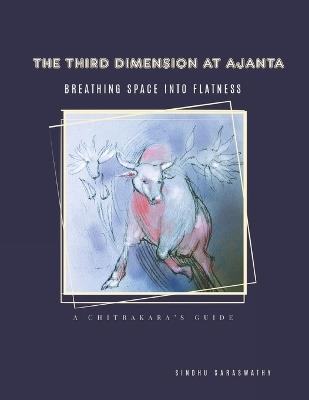 The Third Dimension at Ajanta: Breathing Space into Flatness - Sindhu Saraswathy - cover