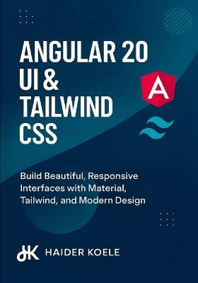 Angular 20 UI & Tailwind CSS: Build Beautiful, Responsive Interfaces with Material, Tailwind, and Modern Design - Haider Koele - cover