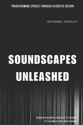 Soundscapes Unleashed: Transforming Spaces Through Acoustic Design: Explore Innovative Acoustic Strategies to Transform Your Environment - Emily Harper - cover