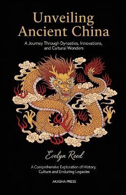 Unveiling Ancient China: A Journey Through Dynasties, Innovations, and Cultural Wonders: A Comprehensive Exploration of History, Culture, and Enduring Legacies - Evelyn Reed - cover