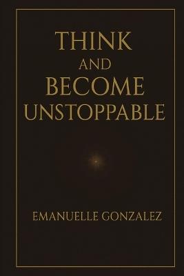 Think and Become Unstoppable - Emanuelle Gonzalez - cover