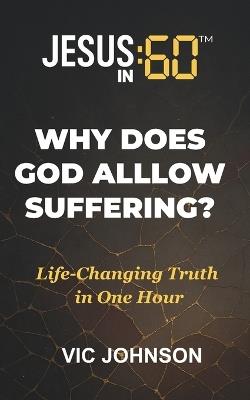 Jesus In 60: Why Does God Allow Suffering?: Life-Changing Truth In One Hour - Vic Johnson - cover