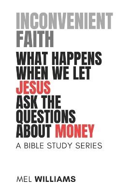 Inconvenient Faith: What Happens When We Let Jesus Ask the Questions About Money (Book I): Bible Studies That Strip Faith Down to Its Essence - Mel Williams - cover