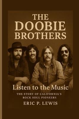 The Doobie Brothers: Listen To The Music - The Story Of California's Rock Soul Pioneers - Eric P Lewis - cover