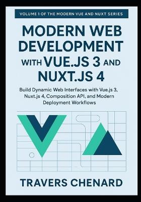 Modern Web Development with Vue.js 3 and Nuxt.js 4: Build Dynamic Web Interfaces with Vue.js 3, Nuxt.js 4, Composition API, and Modern Deployment Workflows - Travers Chenard - cover