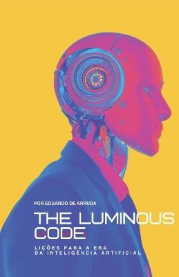 The Luminous Code: Lições para a Era da Inteligência Artificial - Eduardo de Arruda - cover