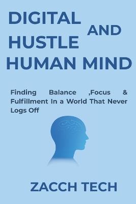 Digital Hustle and Human Mind: Finding Balance, Focus & Fulfillment in a World That Never Logs Off - Zacch Tech - cover