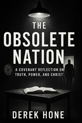 The Obsolete Nation A Covenant Reflection on Truth, Power, and Christ - Derek Hone - cover