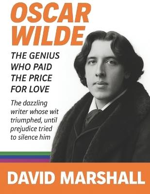 Oscar Wilde: The Genius Who Paid the Price for Love. The dazzling writer whose wit triumphed. until prejudice tried to silence him. - David Marshall - cover