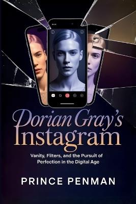 Dorian Gray's Instagram: Vanity, Filters, and the Pursuit of Perfection in the Digital Age - Prince Penman - cover