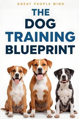 The Dog Training Blueprint: Science, Empathy, and Practical Mastery - Great People Mind - cover