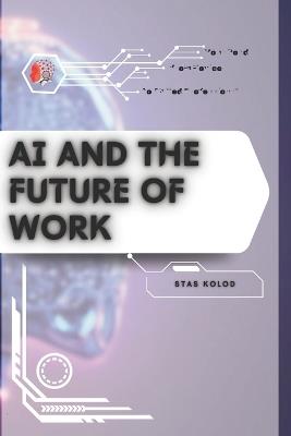 AI and the Future of Work: Your Road from Novice to Skilled Professional - Stas Kolod - cover