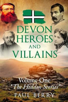 Devon Heroes & Villains Volume One - The Hidden Stories: Devon's secret history told through gripping biographies Explore Devon's folklore 6X9 paperback ideal gift for Devonians or people with an interest in the county - Paul Berry - cover