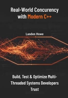 Real-World Concurrency with Modern C++: Build, Test & Optimize Multi-Threaded Systems Developers Trust - Landen Howe - cover