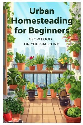 Urban Homesteading for Beginners: Grow Food on Your Balcony - Id Dor - cover