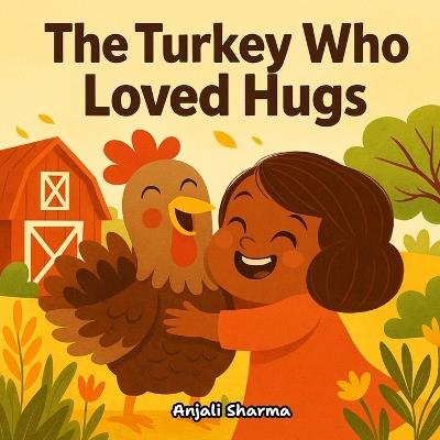 The Turkey Who Loved Hugs: A Heartwarming Thanksgiving Story About Kindness, Gratitude, and Friendship - Anjali Sharma - cover