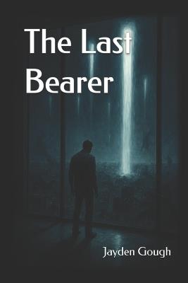 The Last Bearer: To bear the light of salvation is to pay its price in shadows and sacrifice. - Jayden Gough - cover