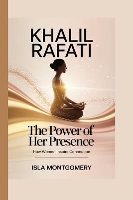 Khalil Rafati: The Power of Her Presence - How Women Inspire Connection - Isla Montgomery - cover