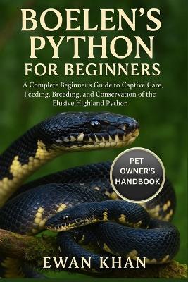 Boelen's Python for Beginners: A Complete Beginner's Guide to Captive Care, Feeding, Breeding, and Conservation of the Elusive Highland Python. - Ewan Khan - cover