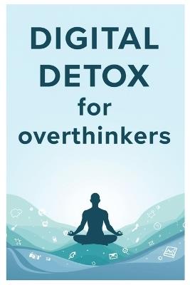 Digital Detox for Overthinkers: A Complete Guide to Clarity, Focus, and Calm - Id Dor - cover