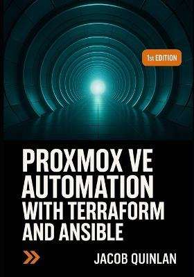 Proxmox Ve Automation with Terraform and Ansible: Build infrastructure as code for VM provisioning, cloud init templating, configuration management, and scalable private cloud deployment - Jacob Quinlan - cover