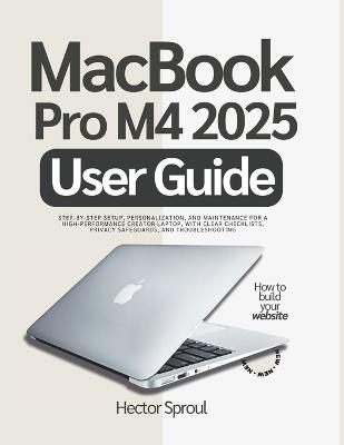 MacBook Pro M4 2025 User Guide: Step-by-step Setup, Personalization, and Maintenance for a High-Performance Creator Laptop, with Clear Checklists, Privacy Safeguards, and Troubleshooting - Hector Sproul - cover