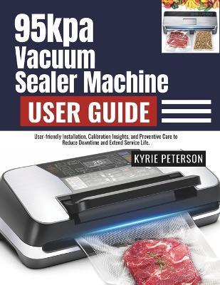 95kpa Vacuum Sealer Machine User Guide: From First Run to Daily Maintenance with Bag Selection, Leak Prevention, and Long-lasting Freshness Strategies. - Jasper Adamson - cover