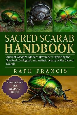 Sacred Scarab Handbook: Ancient Wisdom, Modern Reverence: Exploring the Spiritual, Ecological, and Artistic Legacy of the Sacred Scarab - Raph Francis - cover