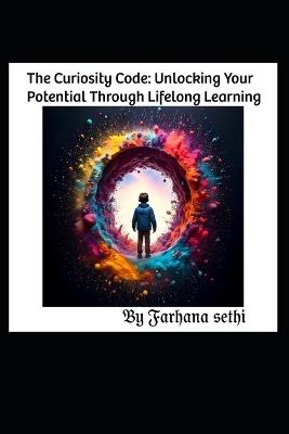The Curiosity Code: Unlocking Your Potential Through Lifelong Learning - Farhana Sethi - cover