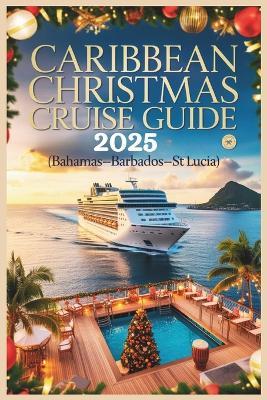 Caribbean Christmas Cruise Guide 2025: Festive Islands, Tropical Ports & Holiday Escapes at Sea (Bahamas-Barbados-St. Lucia) - Melissa S Wright - cover