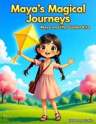 Maya's Magical Journeys: Maya and the Golden Kite: A heartwarming adventure about courage, kindness, and trusting God's plan. - Little Lamb Studios - cover