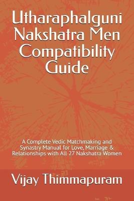Utharaphalguni Nakshatra Men Compatibility Guide: A Complete Vedic Matchmaking and Synastry Manual for Love, Marriage & Relationships with All 27 Nakshatra Women - Vijay Thimmapuram - cover