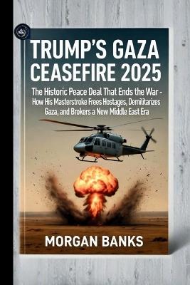 Trump's Gaza Ceasefire 2025: The Historic Peace Deal That Ends the War: How His Masterstroke Frees Hostages, Demilitarizes Gaza, and Brokers a New Middle East Era - Morgan Banks - cover