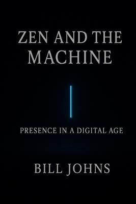 Zen and the Machine: Presence in a Digital Age - Bill Johns - cover