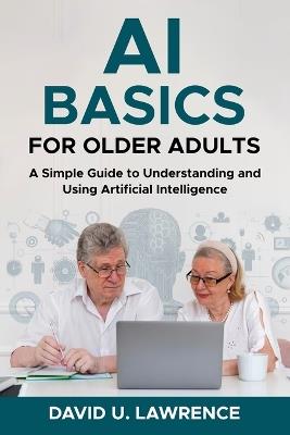AI Basics for Older Adults: A Simple Guide to Understanding and Using Artificial Intelligence - David U Lawrence - cover